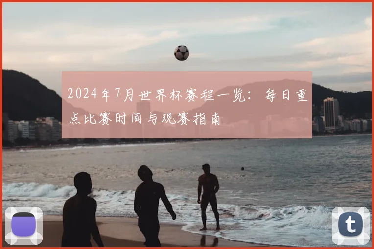 2024年7月世界杯赛程一览：每日重点比赛时间与观赛指南