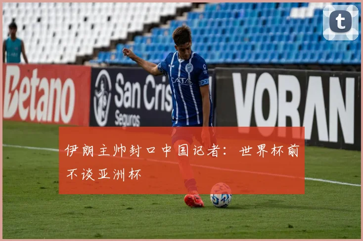 伊朗主帅封口中国记者：世界杯前不谈亚洲杯