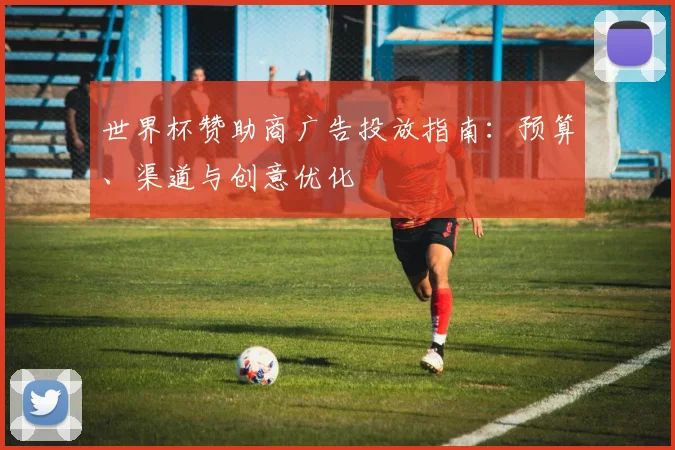 世界杯赞助商广告投放指南：预算、渠道与创意优化