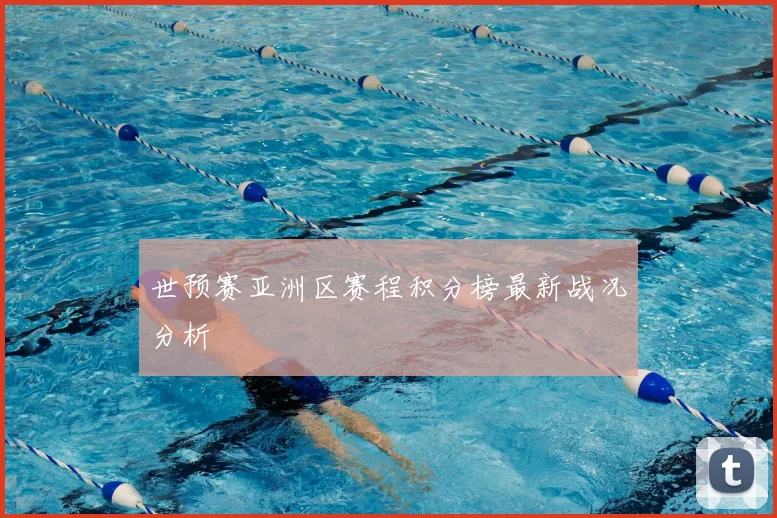 世预赛亚洲区赛程积分榜最新战况分析