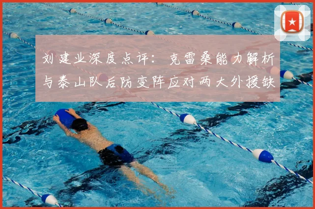刘建业深度点评：克雷桑能力解析与泰山队后防变阵应对两大外援缺阵