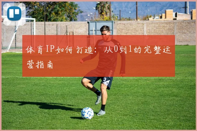 体育IP如何打造：从0到1的完整运营指南
