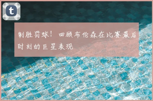 制胜罚球！回顾布伦森在比赛最后时刻的巨星表现