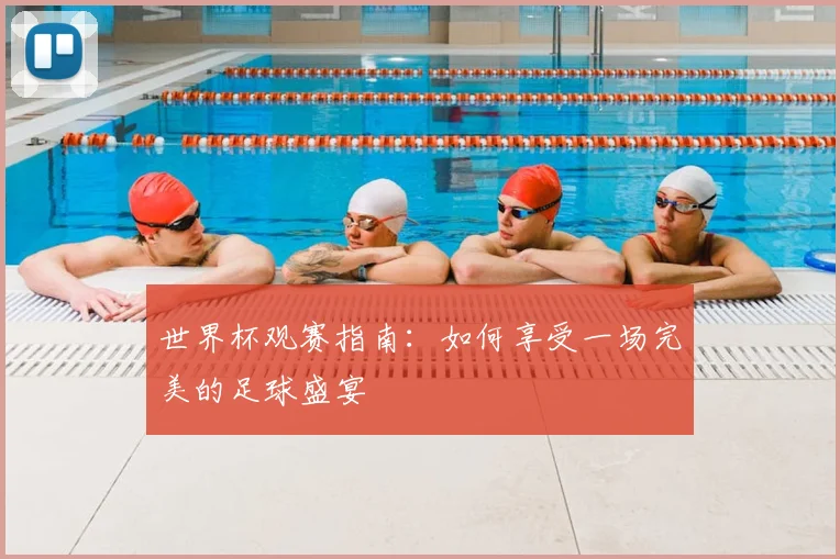 世界杯观赛指南：如何享受一场完美的足球盛宴