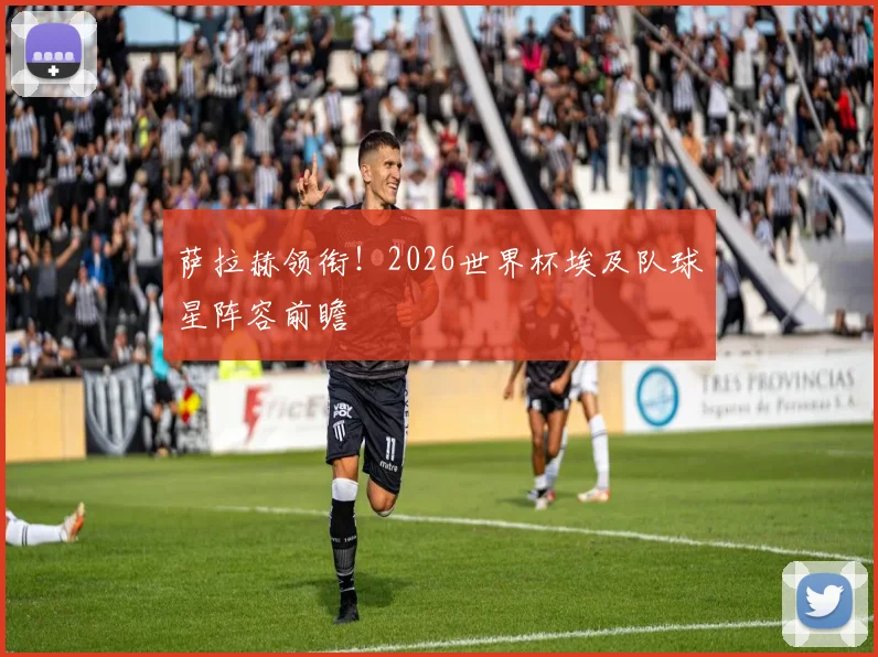 萨拉赫领衔！2026世界杯埃及队球星阵容前瞻