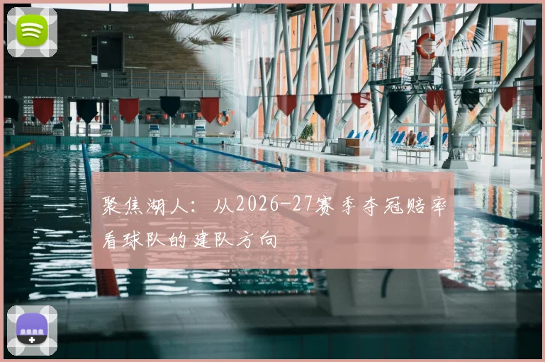 聚焦湖人:从2026-27赛季夺冠赔率看球队的建队方向