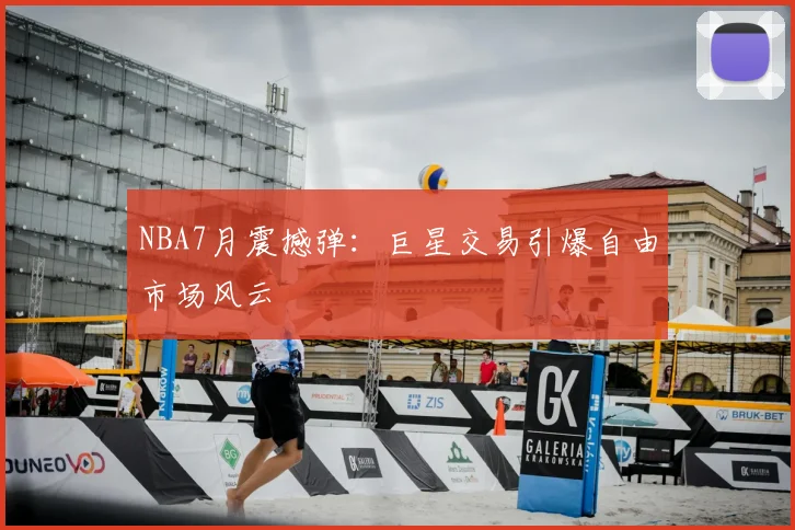 NBA7月震撼弹：巨星交易引爆自由市场风云