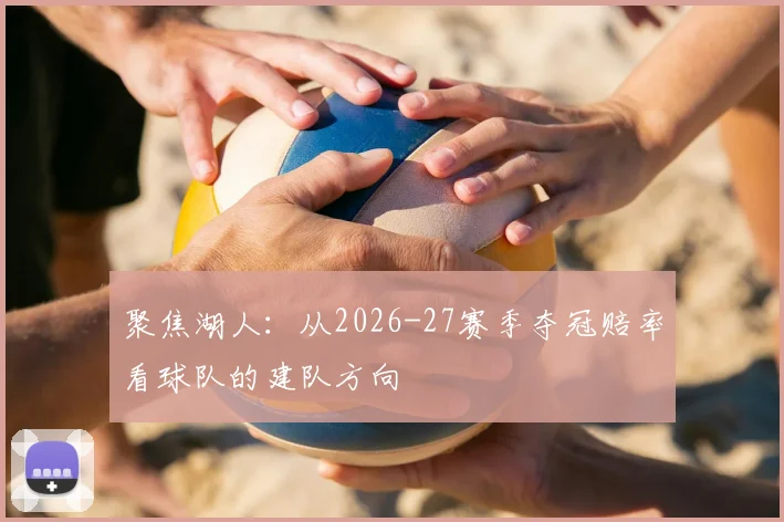 聚焦湖人：从2026-27赛季夺冠赔率看球队的建队方向