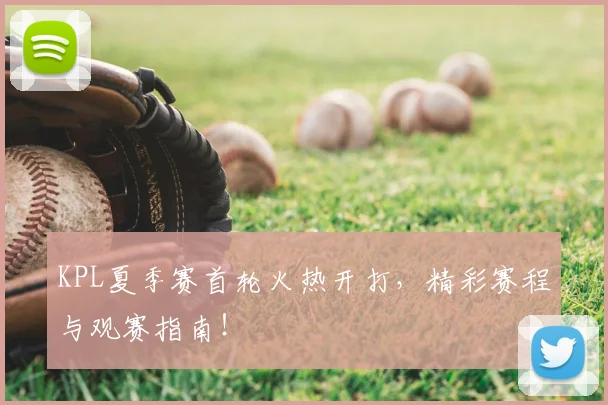 KPL夏季赛首轮火热开打，精彩赛程与观赛指南！