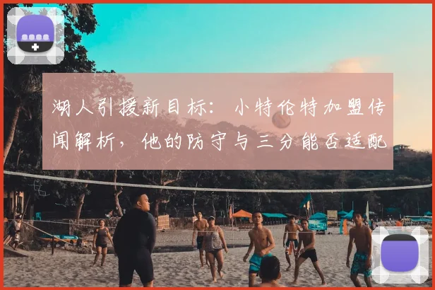 湖人引援新目标：小特伦特加盟传闻解析，他的防守与三分能否适配詹眉？